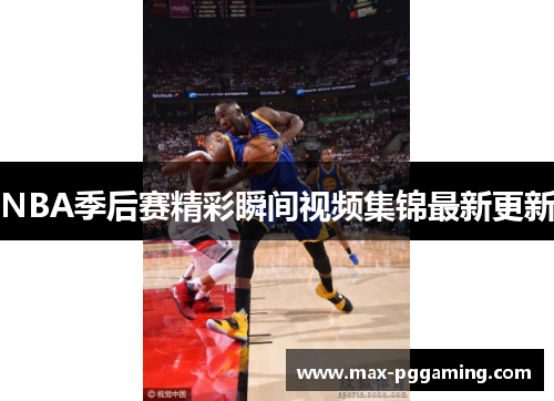 NBA季后赛精彩瞬间视频集锦最新更新